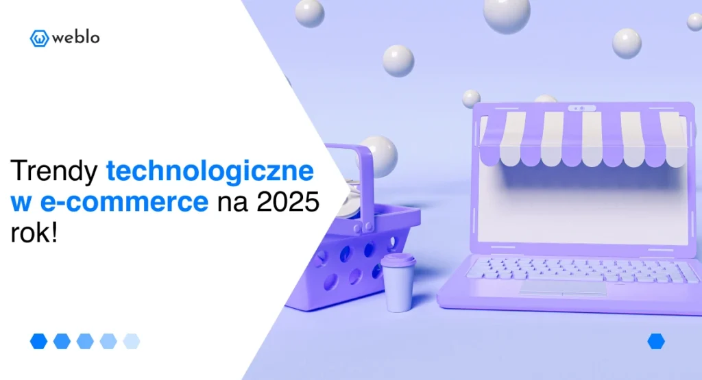 Trendy technologiczne w e-commerce na 2025 rok: jakie rozwiązania warto wdrożyć w sklepach internetowych?